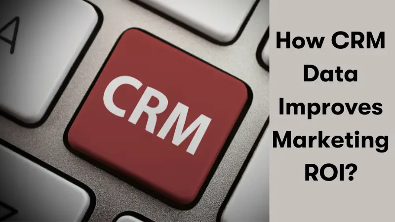 How to Use CRM Data to Boost Marketing ROI and Customer Retention