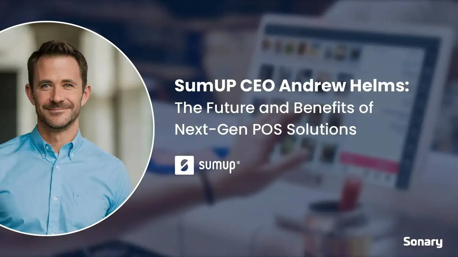 SumUp CEO Andrew Helms: The Future and Benefits of Next-Gen POS Solutions